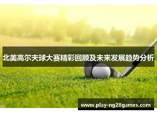 北美高尔夫球大赛精彩回顾及未来发展趋势分析