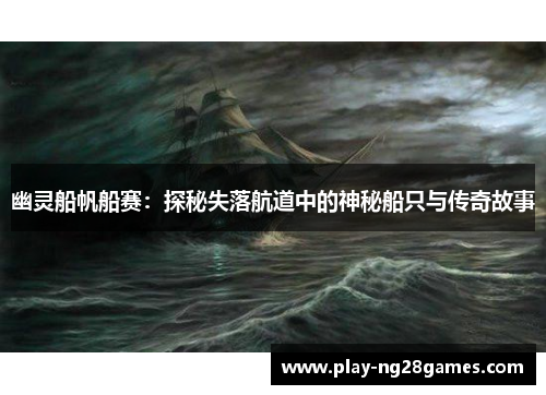 幽灵船帆船赛：探秘失落航道中的神秘船只与传奇故事