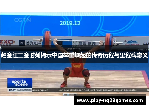 赵金红三金时刻揭示中国举重崛起的传奇历程与里程碑意义