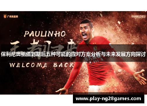 保利尼奥租借到期后五种可能的应对方案分析与未来发展方向探讨