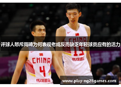 评球人怒斥周琦为何表现老成反而缺乏年轻球员应有的活力