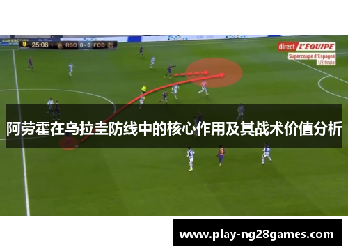阿劳霍在乌拉圭防线中的核心作用及其战术价值分析