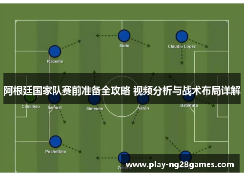 阿根廷国家队赛前准备全攻略 视频分析与战术布局详解
