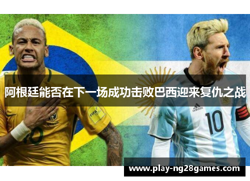 阿根廷能否在下一场成功击败巴西迎来复仇之战