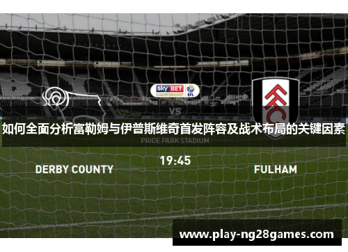 如何全面分析富勒姆与伊普斯维奇首发阵容及战术布局的关键因素