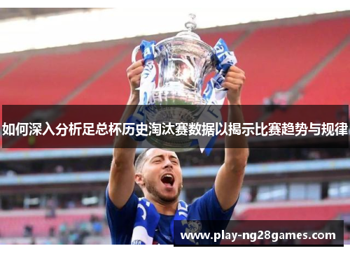 如何深入分析足总杯历史淘汰赛数据以揭示比赛趋势与规律