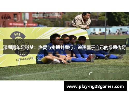 深圳青年足球梦：热爱与拼搏并肩行，追逐属于自己的绿茵传奇