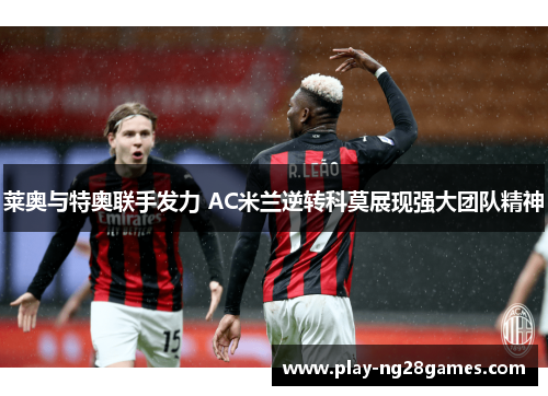 莱奥与特奥联手发力 AC米兰逆转科莫展现强大团队精神