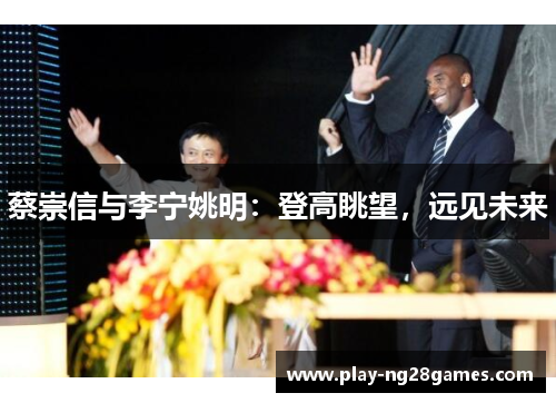蔡崇信与李宁姚明：登高眺望，远见未来