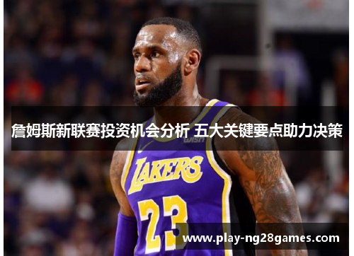 詹姆斯新联赛投资机会分析 五大关键要点助力决策