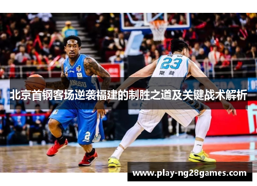 北京首钢客场逆袭福建的制胜之道及关键战术解析