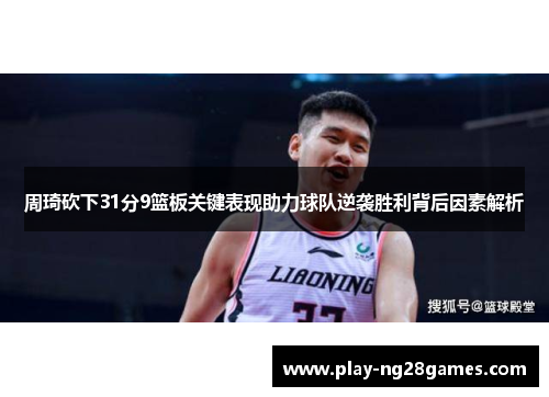 周琦砍下31分9篮板关键表现助力球队逆袭胜利背后因素解析
