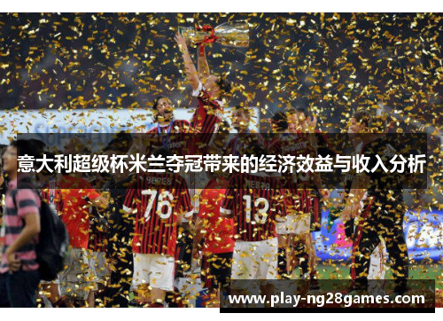 意大利超级杯米兰夺冠带来的经济效益与收入分析