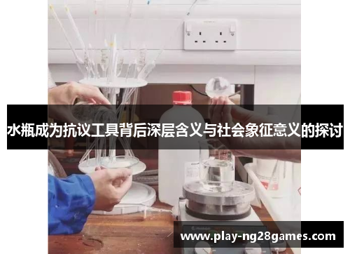 水瓶成为抗议工具背后深层含义与社会象征意义的探讨