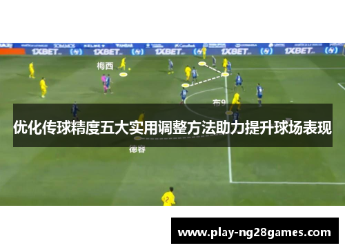 优化传球精度五大实用调整方法助力提升球场表现