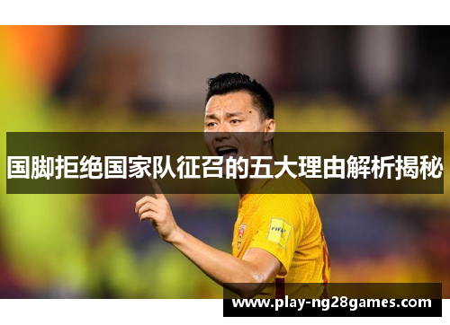 国脚拒绝国家队征召的五大理由解析揭秘