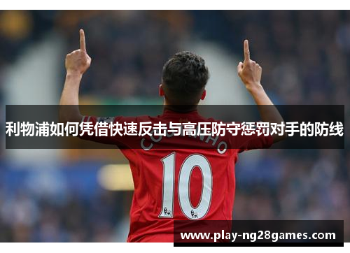 利物浦如何凭借快速反击与高压防守惩罚对手的防线