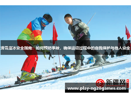 滑雪溜冰安全指南：如何预防事故，确保运动过程中的自我保护与他人安全