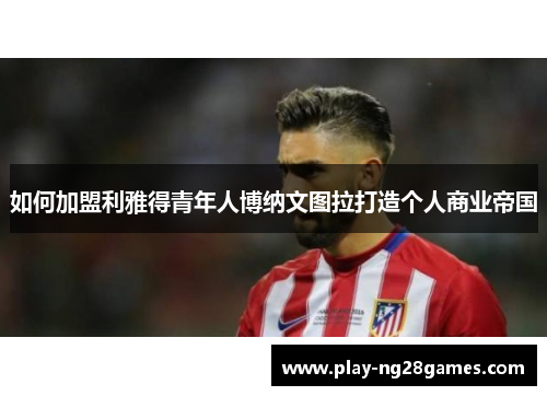 如何加盟利雅得青年人博纳文图拉打造个人商业帝国