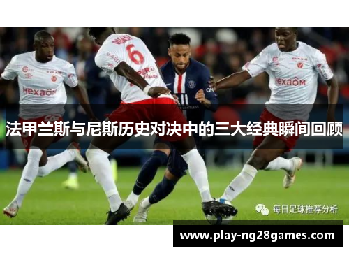 法甲兰斯与尼斯历史对决中的三大经典瞬间回顾