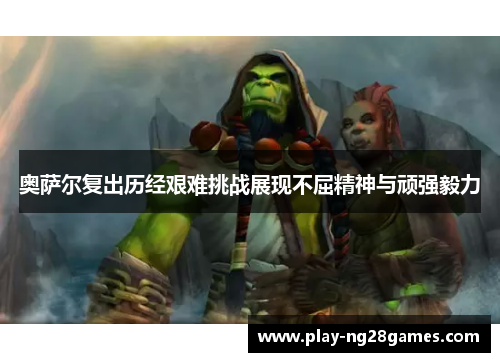 奥萨尔复出历经艰难挑战展现不屈精神与顽强毅力