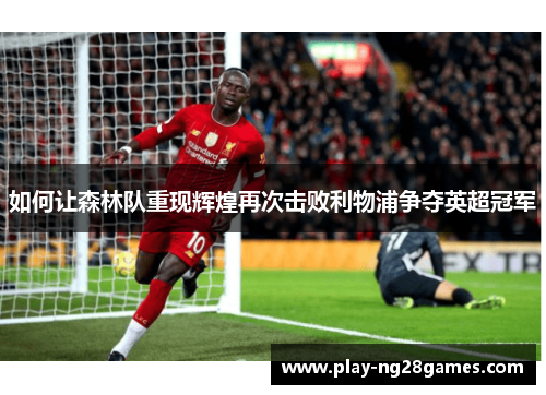 如何让森林队重现辉煌再次击败利物浦争夺英超冠军