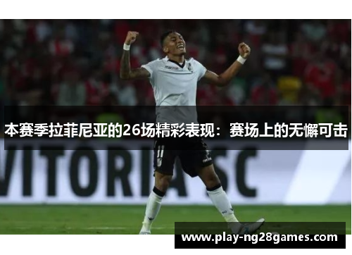 本赛季拉菲尼亚的26场精彩表现：赛场上的无懈可击