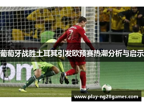 葡萄牙战胜土耳其引发欧预赛热潮分析与启示
