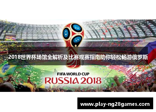 2018世界杯场馆全解析及比赛观赛指南助你轻松畅游俄罗斯