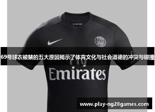 69号球衣被禁的五大原因揭示了体育文化与社会道德的冲突与碰撞