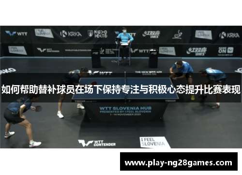 如何帮助替补球员在场下保持专注与积极心态提升比赛表现