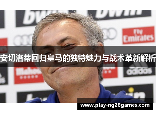 安切洛蒂回归皇马的独特魅力与战术革新解析