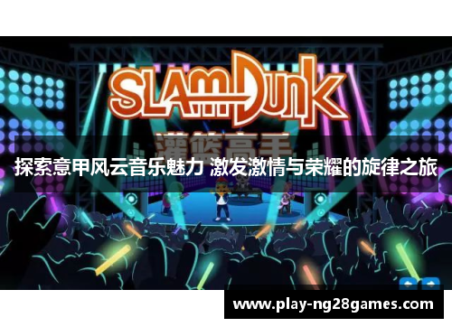 探索意甲风云音乐魅力 激发激情与荣耀的旋律之旅