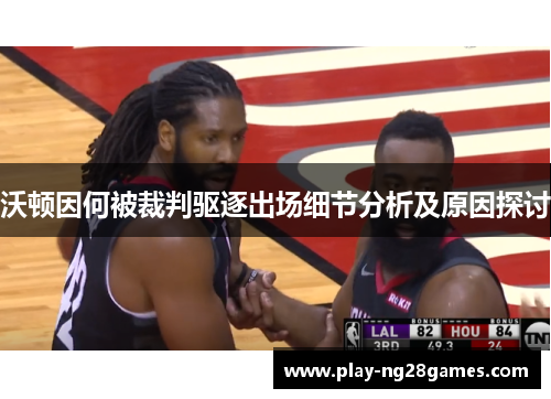 沃顿因何被裁判驱逐出场细节分析及原因探讨