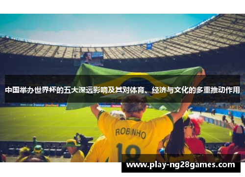 中国举办世界杯的五大深远影响及其对体育、经济与文化的多重推动作用