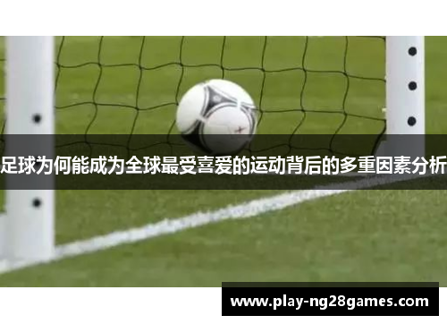 足球为何能成为全球最受喜爱的运动背后的多重因素分析