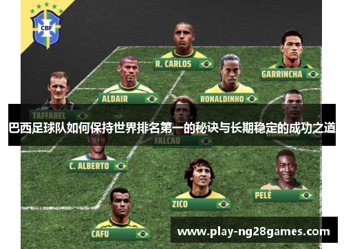 巴西足球队如何保持世界排名第一的秘诀与长期稳定的成功之道
