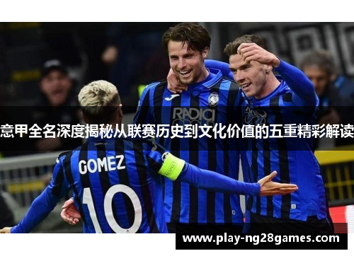 意甲全名深度揭秘从联赛历史到文化价值的五重精彩解读