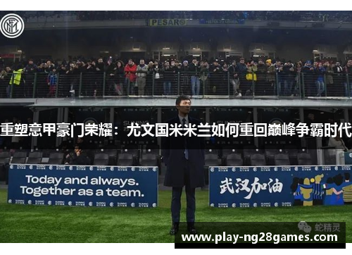 重塑意甲豪门荣耀：尤文国米米兰如何重回巅峰争霸时代