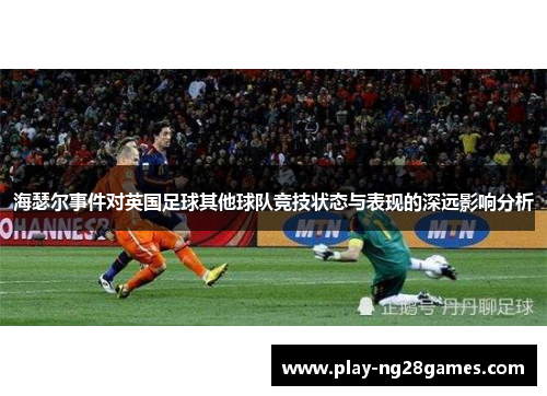 海瑟尔事件对英国足球其他球队竞技状态与表现的深远影响分析