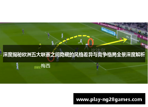 深度揭秘欧洲五大联赛之间隐藏的风格差异与竞争格局全景深度解析