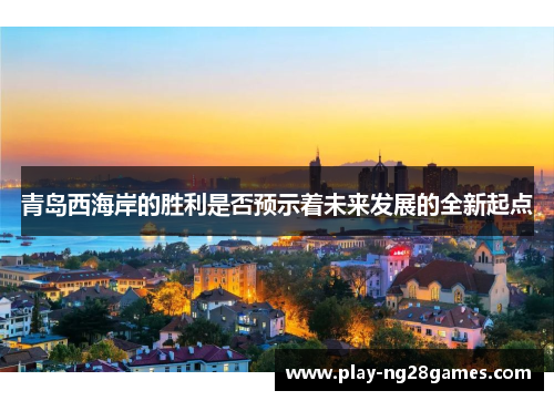 青岛西海岸的胜利是否预示着未来发展的全新起点