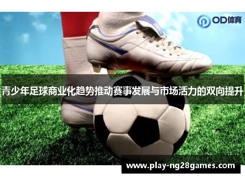 青少年足球商业化趋势推动赛事发展与市场活力的双向提升