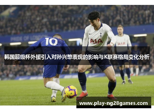 韩国超级杯外援引入对孙兴慜表现的影响与K联赛格局变化分析