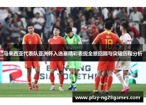 马来西亚代表队亚洲杯入选赛精彩表现全景回顾与突破历程分析