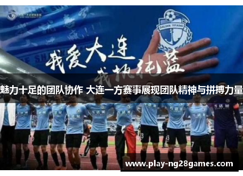 魅力十足的团队协作 大连一方赛事展现团队精神与拼搏力量 魅力十足的团队协作 大连一方赛事展现团队精神与拼搏力量