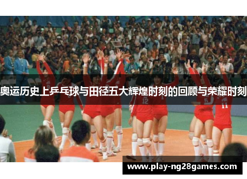 奥运历史上乒乓球与田径五大辉煌时刻的回顾与荣耀时刻