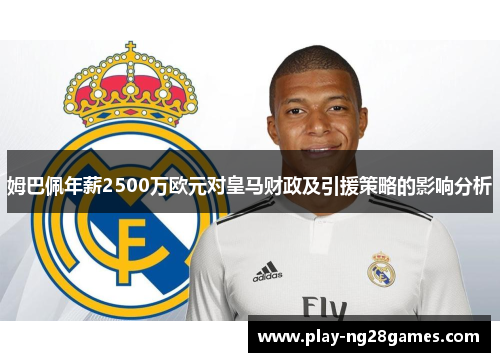 姆巴佩年薪2500万欧元对皇马财政及引援策略的影响分析
