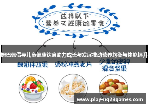 姆巴佩倡导儿童健康饮食助力成长与发展推动营养均衡与体能提升