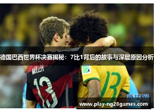 德国巴西世界杯决赛揭秘：7比1背后的故事与深层原因分析